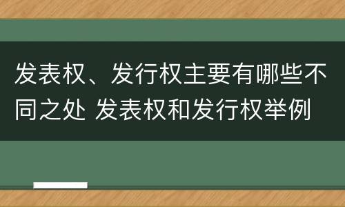 发表权、发行权主要有哪些不同之处 发表权和发行权举例
