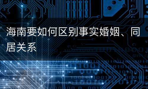 海南要如何区别事实婚姻、同居关系