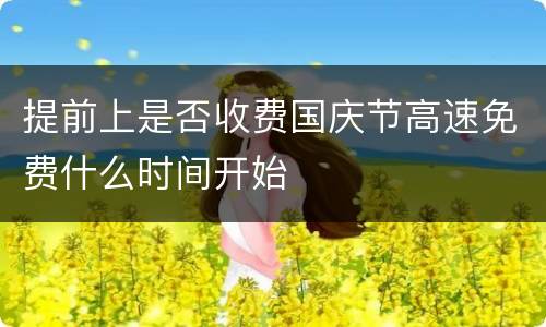 提前上是否收费国庆节高速免费什么时间开始