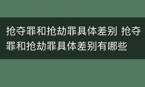 抢夺罪和抢劫罪具体差别 抢夺罪和抢劫罪具体差别有哪些