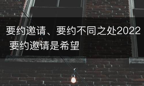 要约邀请、要约不同之处2022 要约邀请是希望