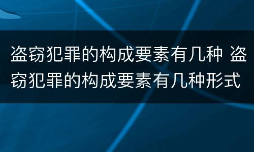 盗窃犯罪的构成要素有几种 盗窃犯罪的构成要素有几种形式