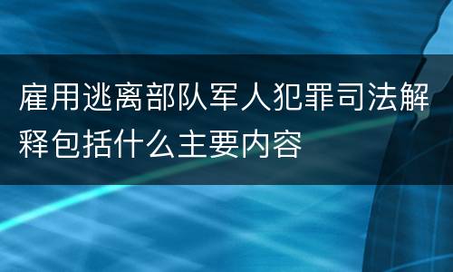 雇用逃离部队军人犯罪司法解释包括什么主要内容