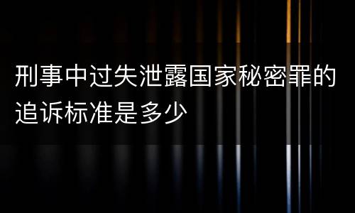 刑事中过失泄露国家秘密罪的追诉标准是多少