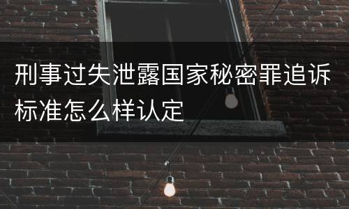 刑事过失泄露国家秘密罪追诉标准怎么样认定