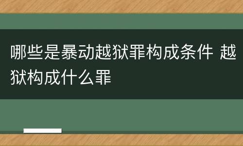 哪些是暴动越狱罪构成条件 越狱构成什么罪