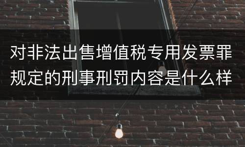 对非法出售增值税专用发票罪规定的刑事刑罚内容是什么样的