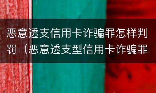 恶意透支信用卡诈骗罪怎样判罚（恶意透支型信用卡诈骗罪的司法解释的解读）