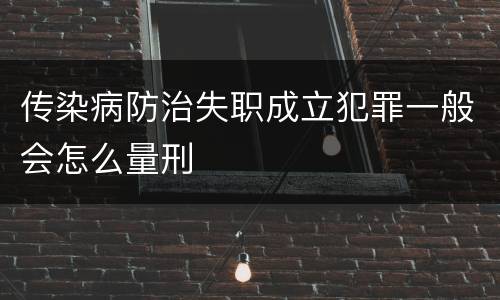 传染病防治失职成立犯罪一般会怎么量刑