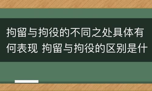 拘留与拘役的不同之处具体有何表现 拘留与拘役的区别是什么