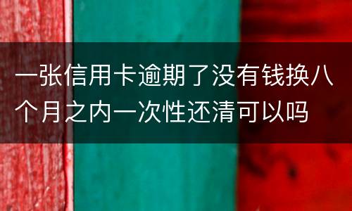 一张信用卡逾期了没有钱换八个月之内一次性还清可以吗