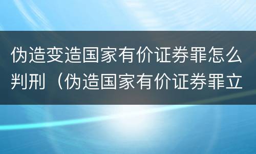 伪造变造国家有价证券罪怎么判刑（伪造国家有价证券罪立案标准）