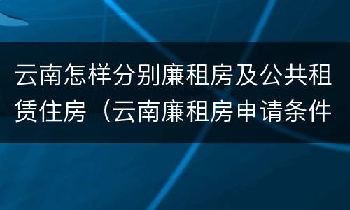 云南怎样分别廉租房及公共租赁住房（云南廉租房申请条件2020）