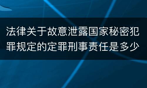 法律关于故意泄露国家秘密犯罪规定的定罪刑事责任是多少
