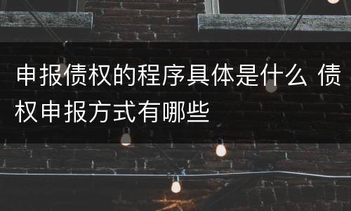 申报债权的程序具体是什么 债权申报方式有哪些