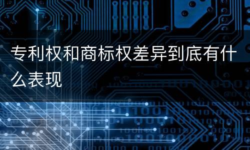专利权和商标权差异到底有什么表现