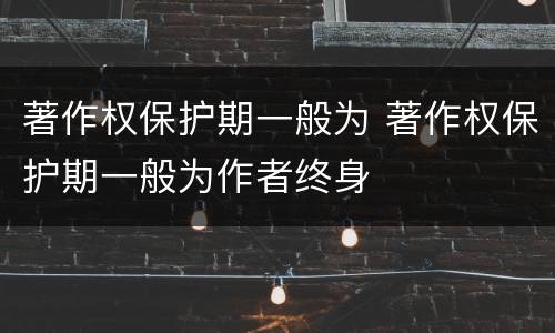 著作权保护期一般为 著作权保护期一般为作者终身