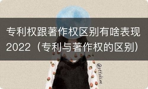 专利权跟著作权区别有啥表现2022（专利与著作权的区别）