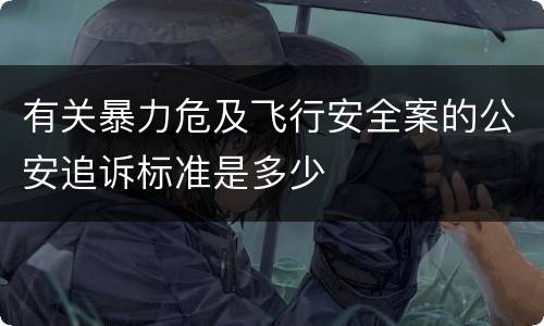 有关暴力危及飞行安全案的公安追诉标准是多少