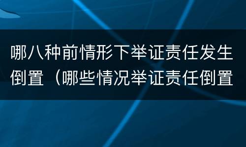 哪八种前情形下举证责任发生倒置（哪些情况举证责任倒置）