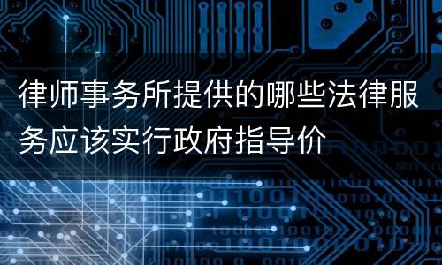 律师事务所提供的哪些法律服务应该实行政府指导价