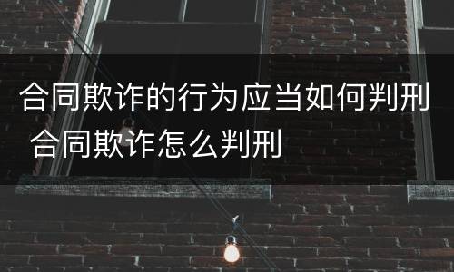 合同欺诈的行为应当如何判刑 合同欺诈怎么判刑