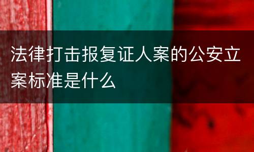 法律打击报复证人案的公安立案标准是什么