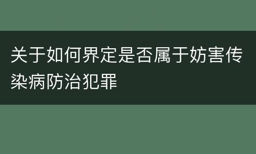 关于如何界定是否属于妨害传染病防治犯罪