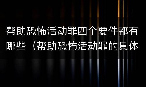 帮助恐怖活动罪四个要件都有哪些（帮助恐怖活动罪的具体表现）