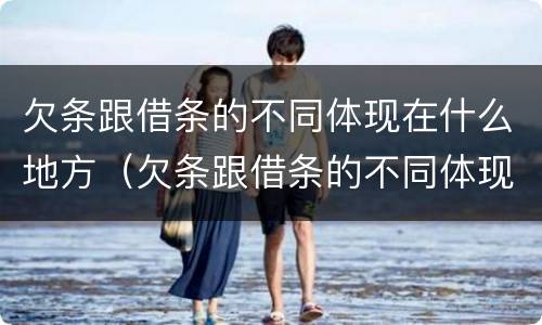 欠条跟借条的不同体现在什么地方（欠条跟借条的不同体现在什么地方呢）