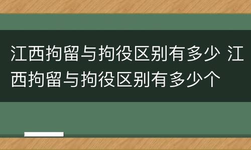 江西拘留与拘役区别有多少 江西拘留与拘役区别有多少个