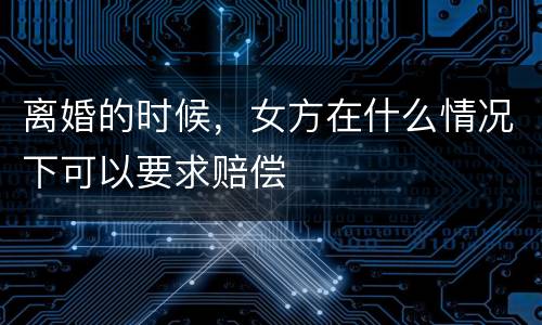 离婚的时候,女方在什么情况下可以要求赔偿