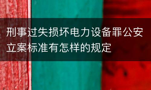刑事过失损坏电力设备罪公安立案标准有怎样的规定