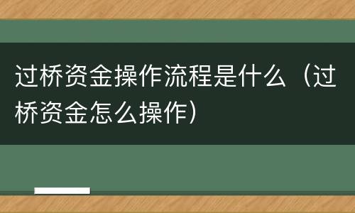 过桥资金操作流程是什么（过桥资金怎么操作）