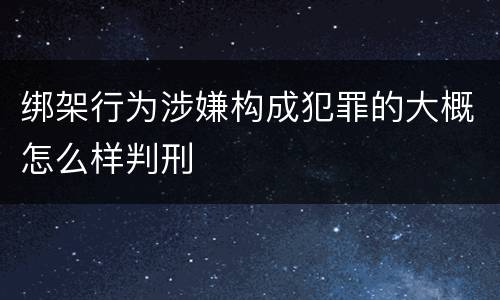 绑架行为涉嫌构成犯罪的大概怎么样判刑