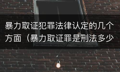暴力取证犯罪法律认定的几个方面（暴力取证罪是刑法多少条）