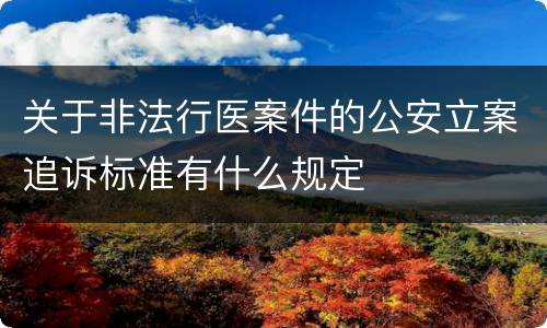 关于非法行医案件的公安立案追诉标准有什么规定