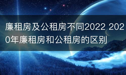 廉租房及公租房不同2022 2020年廉租房和公租房的区别