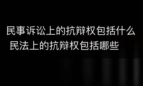 民事诉讼上的抗辩权包括什么 民法上的抗辩权包括哪些
