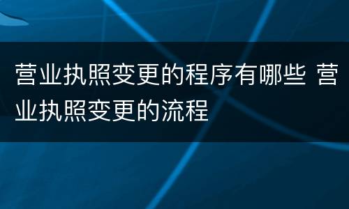 营业执照变更的程序有哪些 营业执照变更的流程