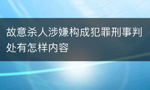 故意杀人涉嫌构成犯罪刑事判处有怎样内容