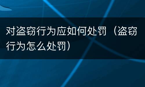 对盗窃行为应如何处罚（盗窃行为怎么处罚）