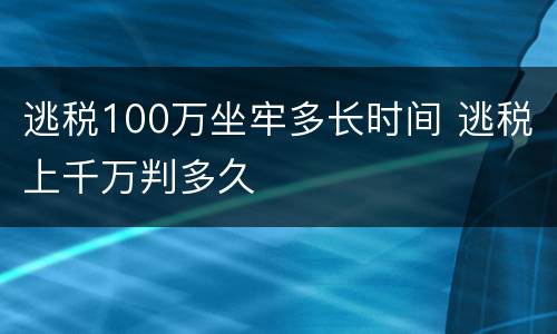 逃税100万坐牢多长时间 逃税上千万判多久