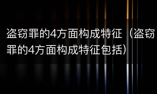 盗窃罪的4方面构成特征（盗窃罪的4方面构成特征包括）
