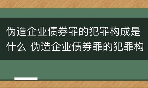 伪造企业债券罪的犯罪构成是什么 伪造企业债券罪的犯罪构成是什么意思