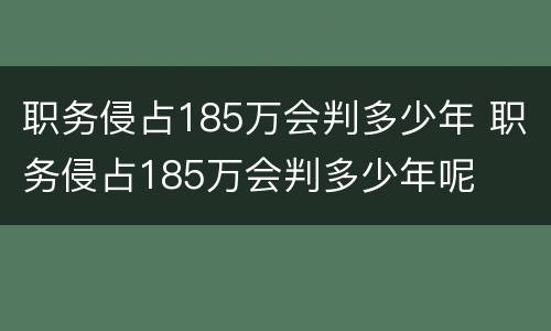 职务侵占185万会判多少年 职务侵占185万会判多少年呢