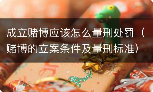 成立赌博应该怎么量刑处罚（赌博的立案条件及量刑标准）