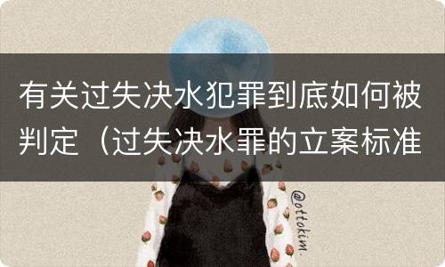 有关过失决水犯罪到底如何被判定（过失决水罪的立案标准）