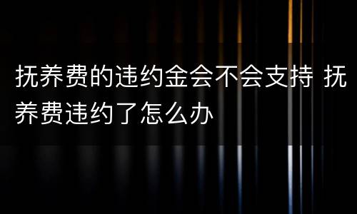 抚养费的违约金会不会支持 抚养费违约了怎么办