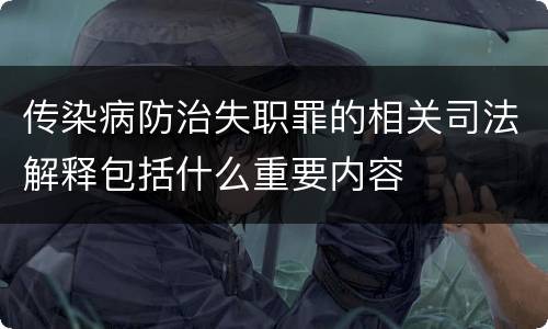 传染病防治失职罪的相关司法解释包括什么重要内容